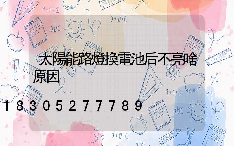 太陽能路燈換電池后不亮啥原因