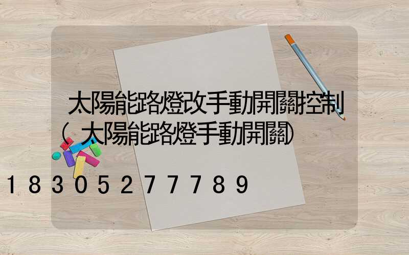 太陽能路燈改手動開關控制(太陽能路燈手動開關)