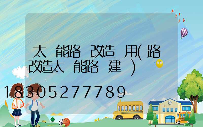 太陽能路燈改造費用(路燈改造太陽能路燈建議)