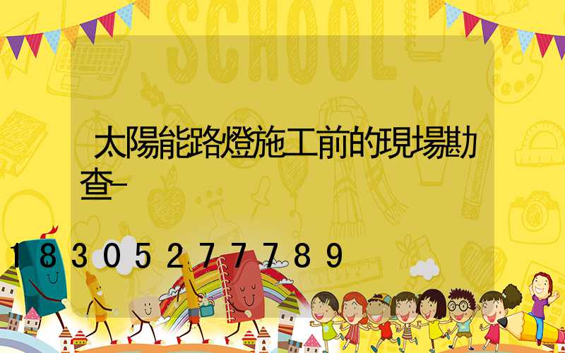 太陽能路燈施工前的現場勘查-