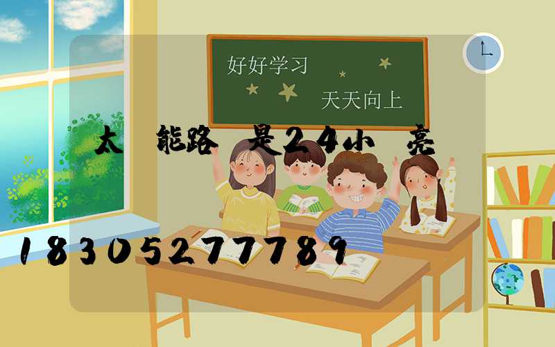 太陽能路燈是24小時亮嗎