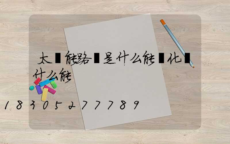 太陽能路燈是什么能轉化為什么能