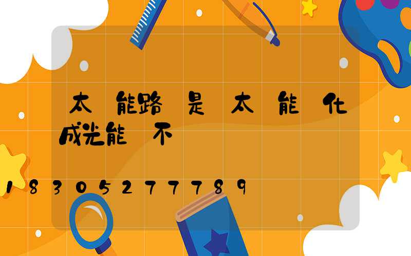 太陽能路燈是將太陽能轉化成光能對不對