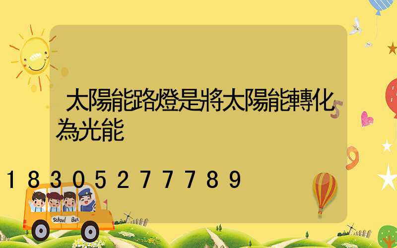 太陽能路燈是將太陽能轉化為光能