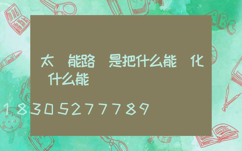 太陽能路燈是把什么能轉化為什么能