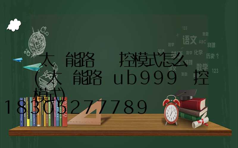 太陽能路燈時控模式怎么調(太陽能路燈ub999時控模式)
