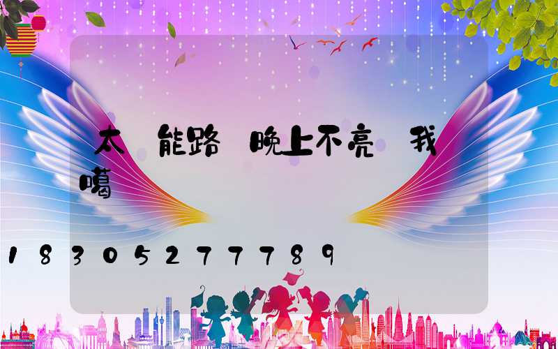 太陽能路燈晚上不亮給我說噶