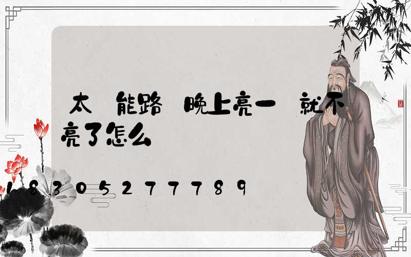 太陽能路燈晚上亮一會就不亮了怎么調