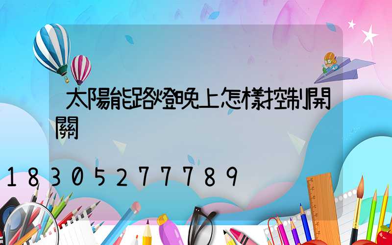 太陽能路燈晚上怎樣控制開關
