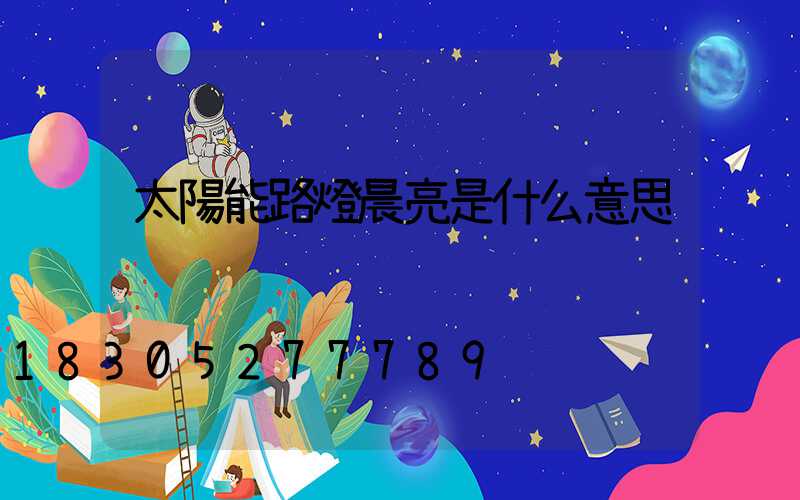 太陽能路燈晨亮是什么意思