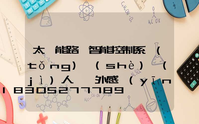 太陽能路燈智能控制系統(tǒng)設(shè)計(jì)人體紅外感應(yīng)器(太陽能路燈鋰電智能控制系統(tǒng))