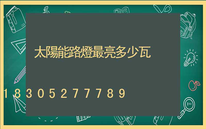 太陽能路燈最亮多少瓦