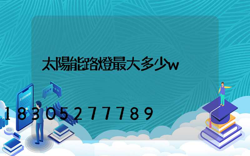 太陽能路燈最大多少w