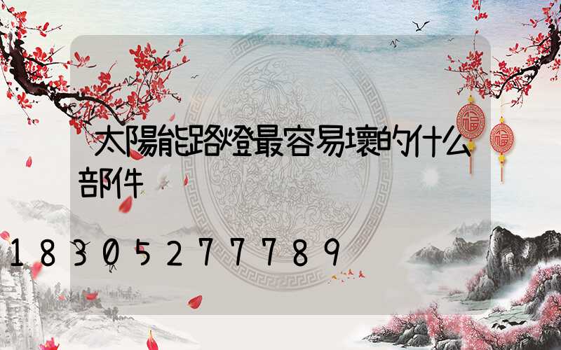 太陽能路燈最容易壞的什么部件