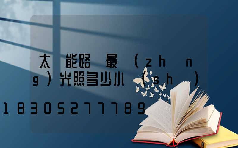 太陽能路燈最長(zhǎng)光照多少小時(shí)
