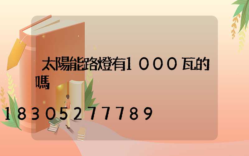 太陽能路燈有1000瓦的嗎