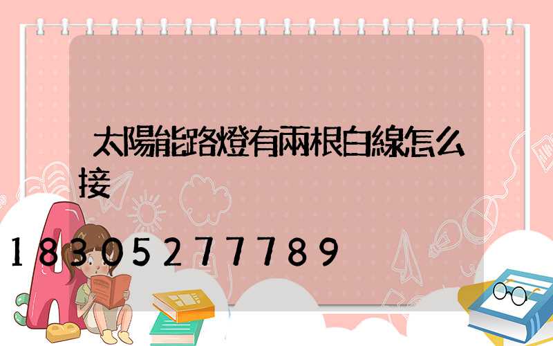 太陽能路燈有兩根白線怎么接