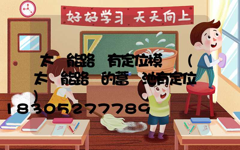 太陽能路燈有定位模塊嗎(太陽能路燈的蓄電池有定位嗎)