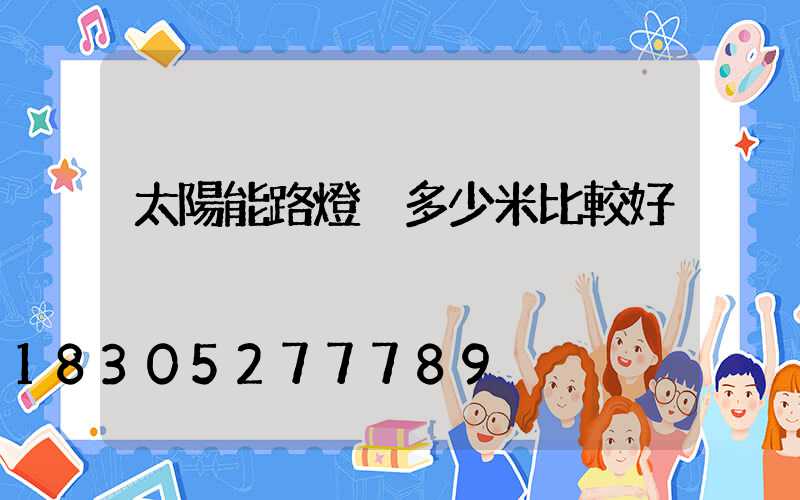 太陽能路燈桿多少米比較好