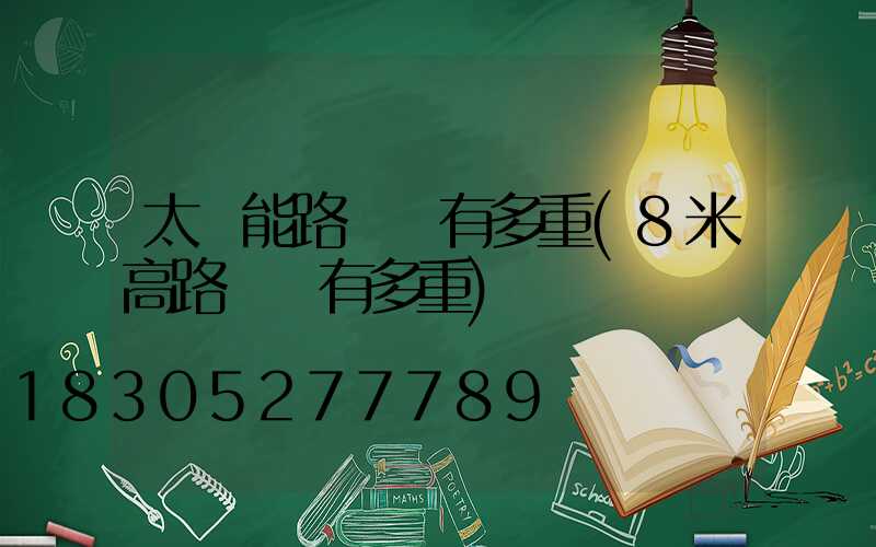 太陽能路燈桿有多重(8米高路燈桿有多重)