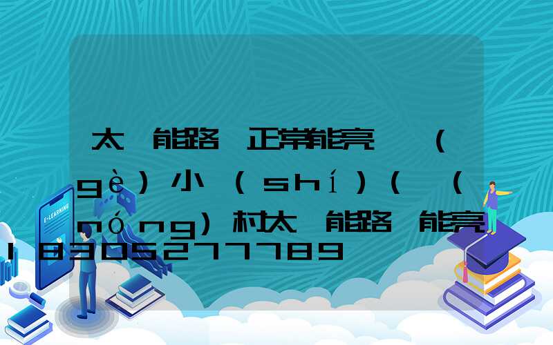 太陽能路燈正常能亮幾個(gè)小時(shí)(農(nóng)村太陽能路燈能亮幾個(gè)小時(shí))