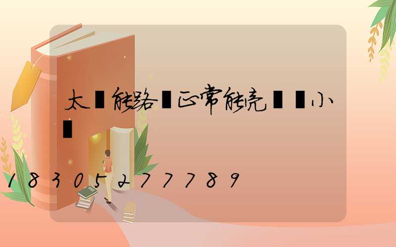 太陽能路燈正常能亮幾個小時