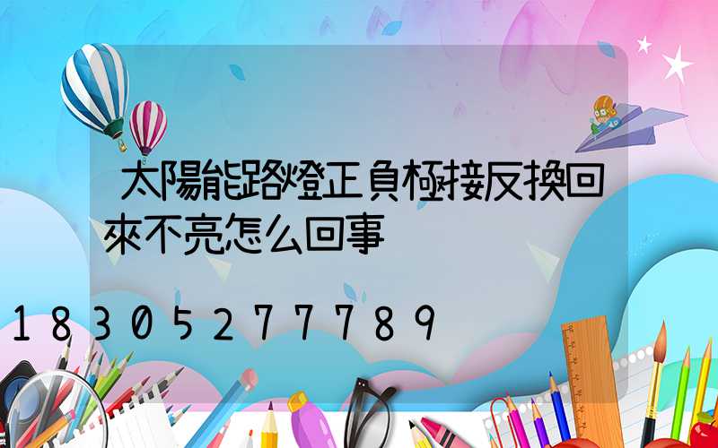 太陽能路燈正負極接反換回來不亮怎么回事