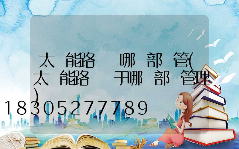 太陽能路燈歸哪個部門管(太陽能路燈屬于哪個部門管理)