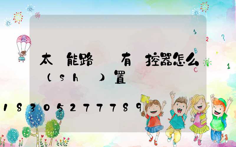 太陽能路燈沒有遙控器怎么設(shè)置時間