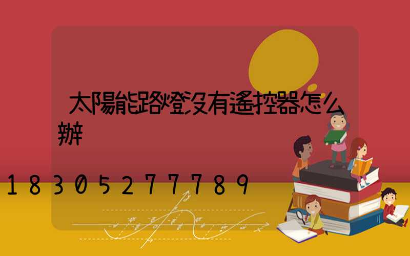 太陽能路燈沒有遙控器怎么辦