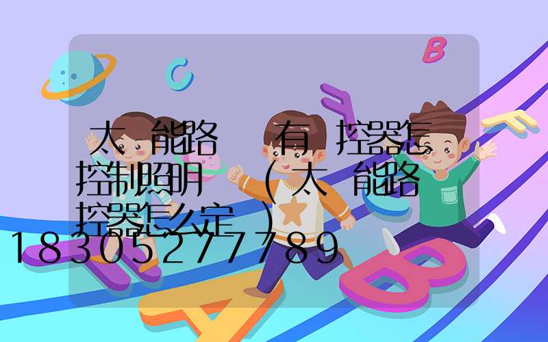 太陽能路燈沒有遙控器怎樣控制照明時間(太陽能路燈遙控器怎么定時)