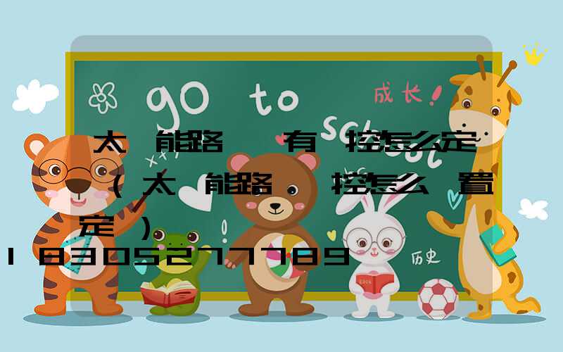 太陽能路燈沒有遙控怎么定時(太陽能路燈遙控怎么設置定時)