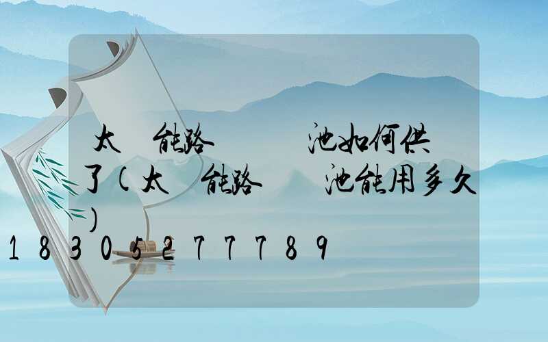 太陽能路燈沒電池如何供電了(太陽能路燈電池能用多久)