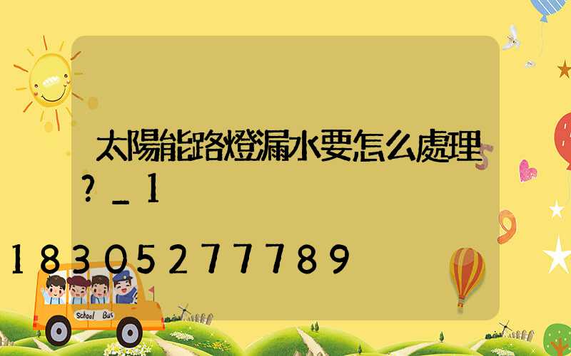 太陽能路燈漏水要怎么處理？_1