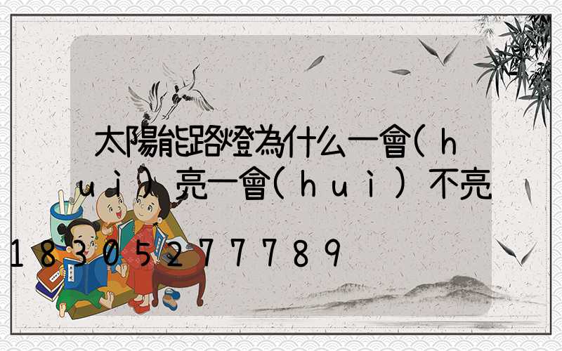 太陽能路燈為什么一會(huì)亮一會(huì)不亮