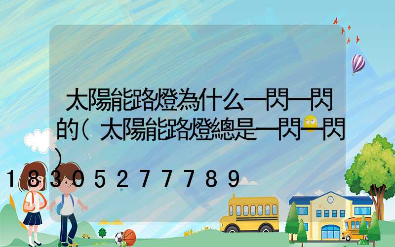 太陽能路燈為什么一閃一閃的(太陽能路燈總是一閃一閃)