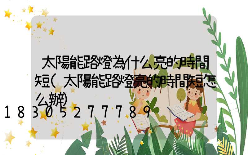 太陽能路燈為什么亮的時間短(太陽能路燈亮的時間短怎么辦)