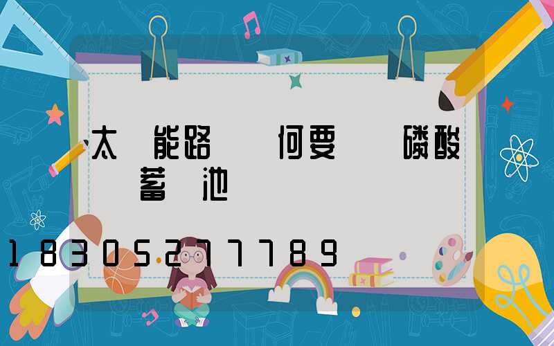 太陽能路燈為何要選擇磷酸鐵鋰蓄電池