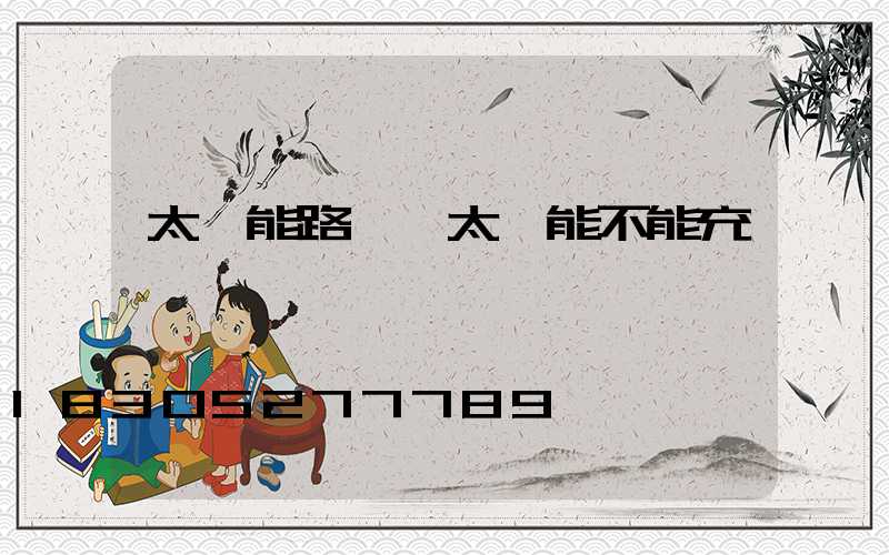 太陽能路燈無太陽能不能充電