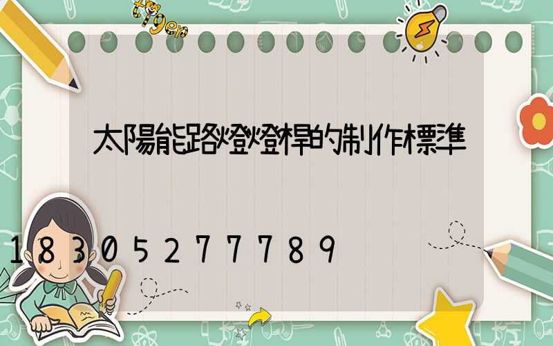 太陽能路燈燈桿的制作標準
