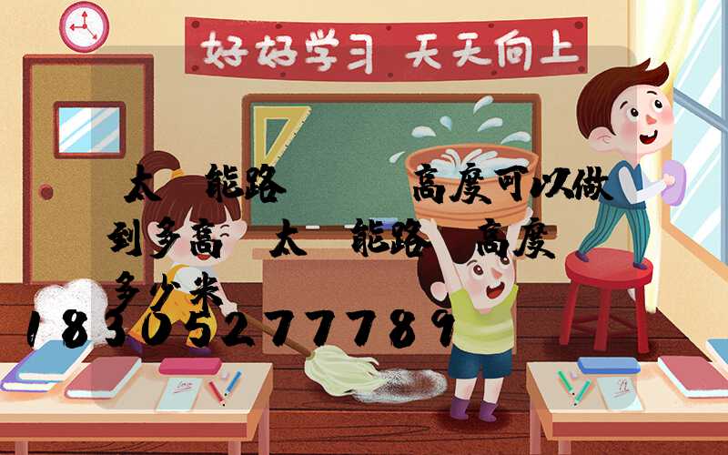 太陽能路燈燈桿高度可以做到多高(太陽能路燈高度標準多少米)