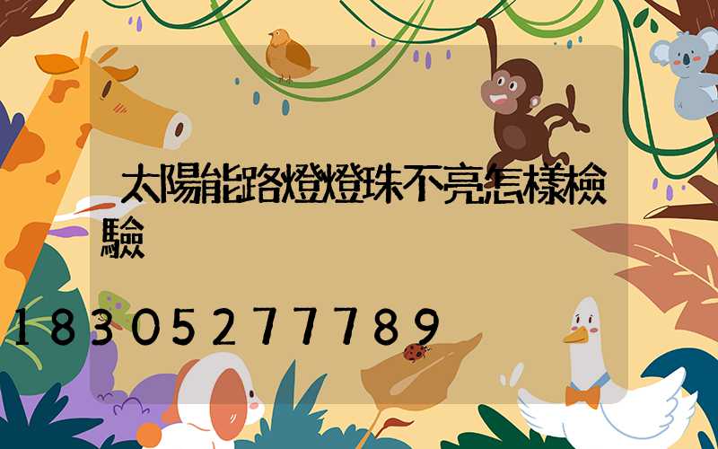 太陽能路燈燈珠不亮怎樣檢驗
