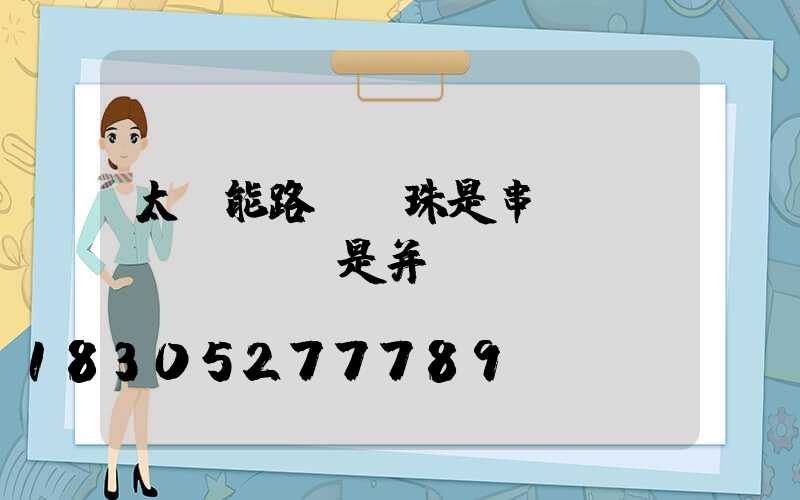 太陽能路燈燈珠是串聯(lián)還是并聯(lián)