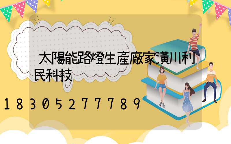太陽能路燈生產廠家潢川利民科技