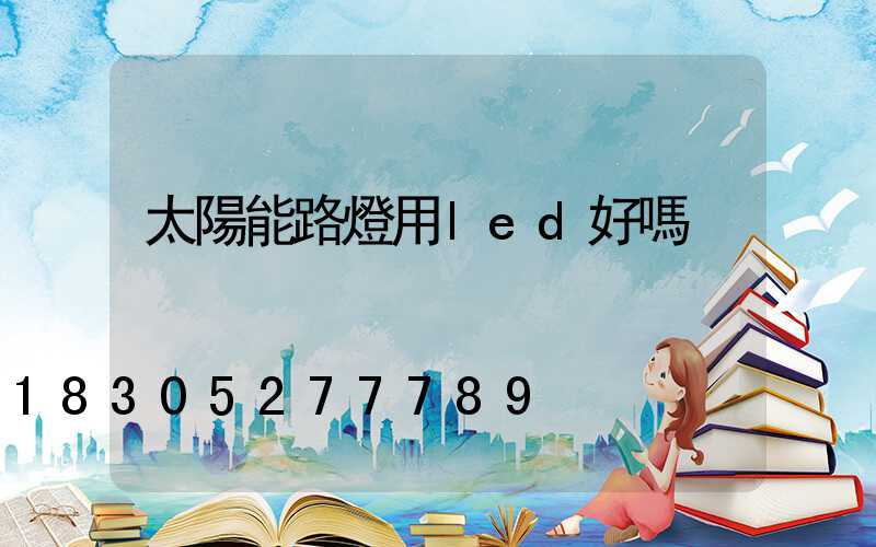 太陽能路燈用led好嗎