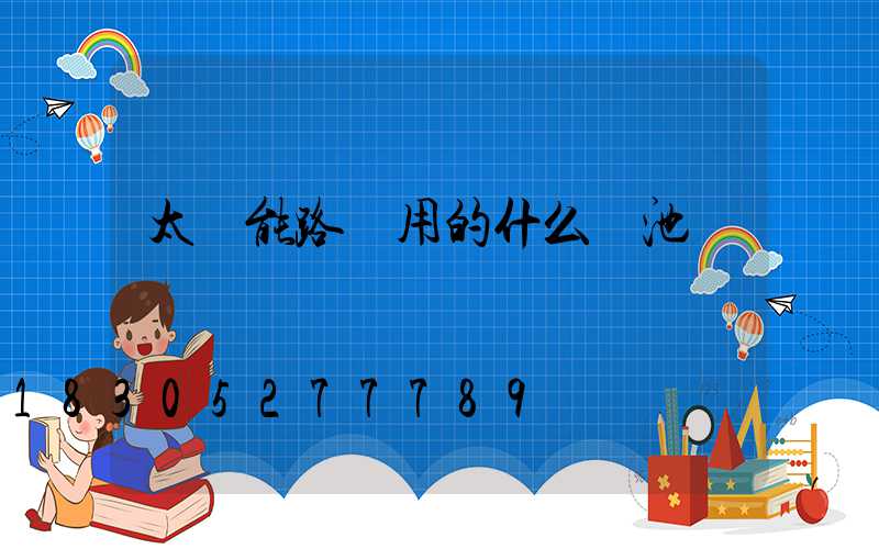 太陽能路燈用的什么電池