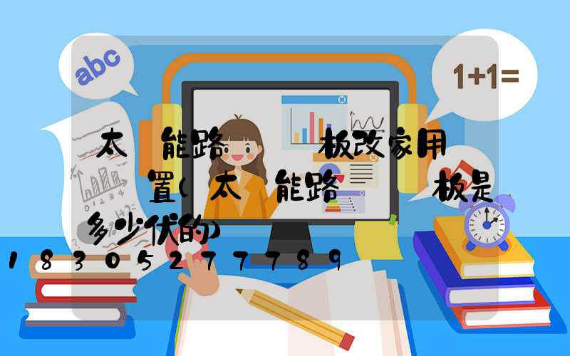 太陽能路燈發電板改家用發電裝置(太陽能路燈發電板是多少伏的)