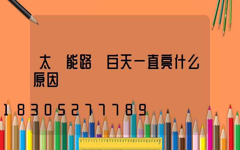 太陽能路燈白天一直亮什么原因