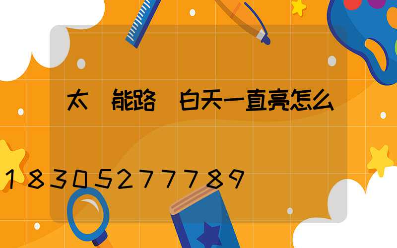 太陽能路燈白天一直亮怎么調