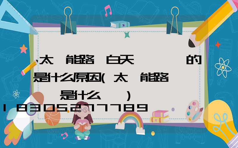 太陽能路燈白天一閃一閃的是什么原因(太陽能路燈一閃一閃是什么問題)